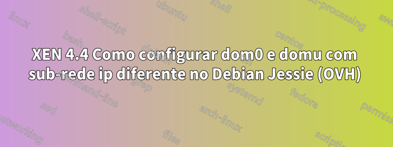 XEN 4.4 Como configurar dom0 e domu com sub-rede ip diferente no Debian Jessie (OVH)