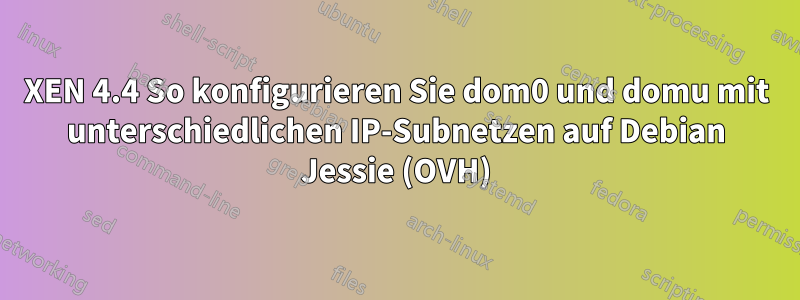 XEN 4.4 So konfigurieren Sie dom0 und domu mit unterschiedlichen IP-Subnetzen auf Debian Jessie (OVH)