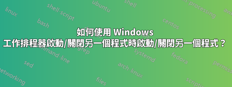 如何使用 Windows 工作排程器啟動/關閉另一個程式時啟動/關閉另一個程式？