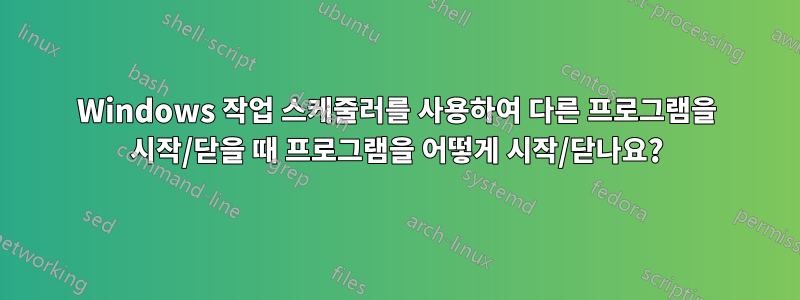 Windows 작업 스케줄러를 사용하여 다른 프로그램을 시작/닫을 때 프로그램을 어떻게 시작/닫나요?