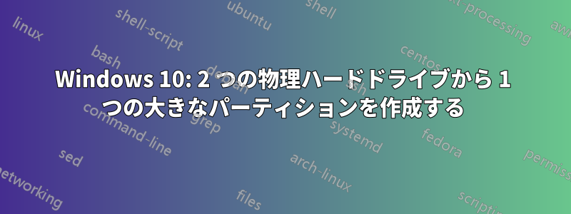 Windows 10: 2 つの物理ハードドライブから 1 つの大きなパーティションを作成する