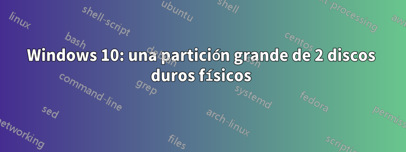 Windows 10: una partición grande de 2 discos duros físicos