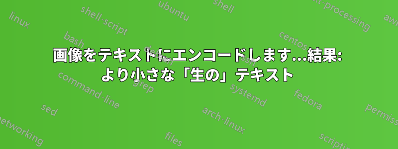 画像をテキストにエンコードします...結果: より小さな「生の」テキスト