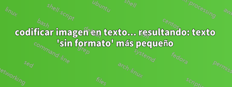 codificar imagen en texto... resultando: texto 'sin formato' más pequeño