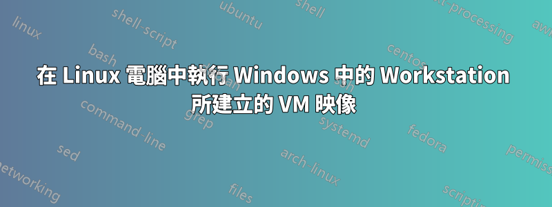 在 Linux 電腦中執行 Windows 中的 Workstation 所建立的 VM 映像