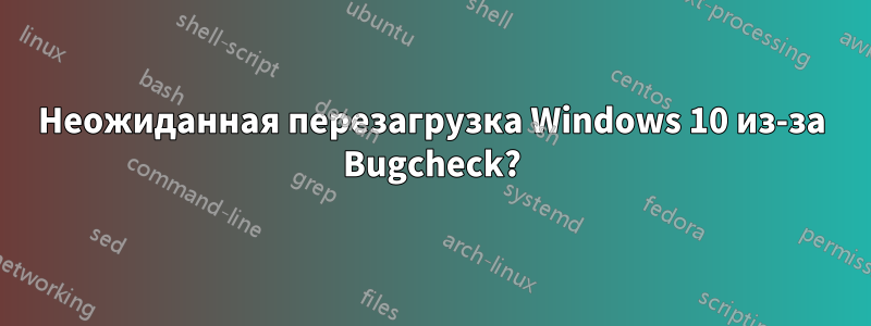 Неожиданная перезагрузка Windows 10 из-за Bugcheck?