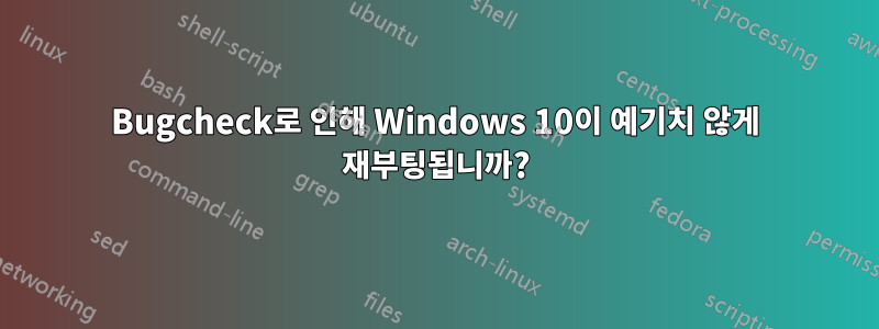 Bugcheck로 인해 Windows 10이 예기치 않게 재부팅됩니까?