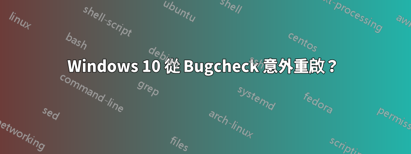 Windows 10 從 Bugcheck 意外重啟？