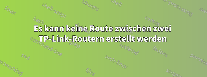 Es kann keine Route zwischen zwei TP-Link-Routern erstellt werden