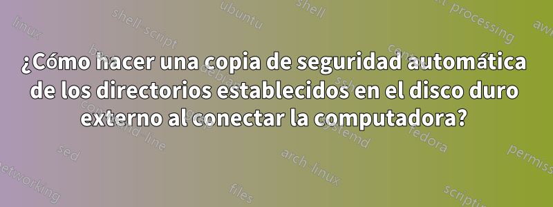 ¿Cómo hacer una copia de seguridad automática de los directorios establecidos en el disco duro externo al conectar la computadora?