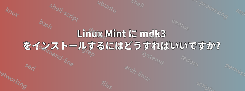 Linux Mint に mdk3 をインストールするにはどうすればいいですか?