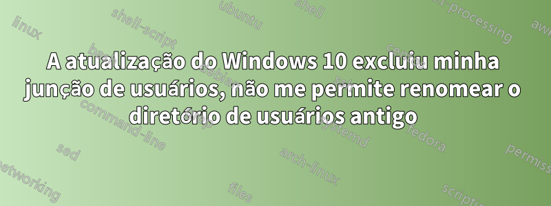 A atualização do Windows 10 excluiu minha junção de usuários, não me permite renomear o diretório de usuários antigo