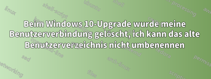 Beim Windows 10-Upgrade wurde meine Benutzerverbindung gelöscht, ich kann das alte Benutzerverzeichnis nicht umbenennen