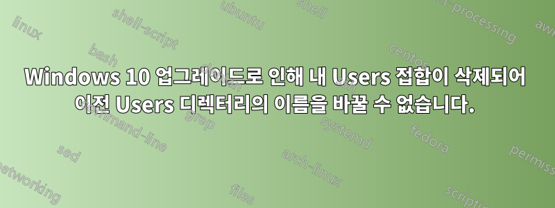 Windows 10 업그레이드로 인해 내 Users 접합이 삭제되어 이전 Users 디렉터리의 이름을 바꿀 수 없습니다.