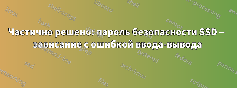 Частично решено: пароль безопасности SSD — зависание с ошибкой ввода-вывода