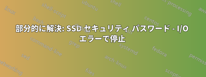 部分的に解決: SSD セキュリティ パスワード - I/O エラーで停止