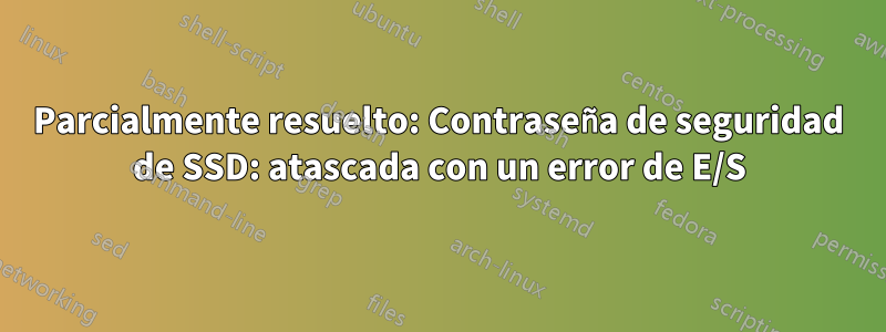 Parcialmente resuelto: Contraseña de seguridad de SSD: atascada con un error de E/S