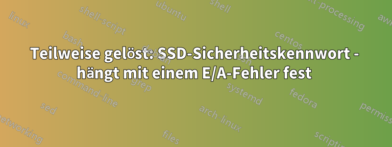 Teilweise gelöst: SSD-Sicherheitskennwort - hängt mit einem E/A-Fehler fest