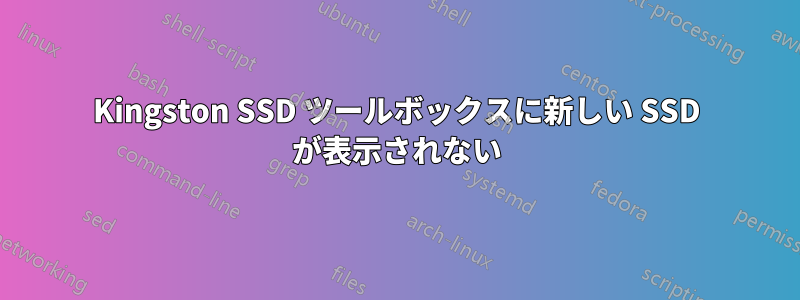 Kingston SSD ツールボックスに新しい SSD が表示されない