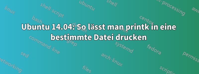 Ubuntu 14.04: So lässt man printk in eine bestimmte Datei drucken