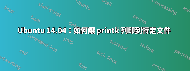 Ubuntu 14.04：如何讓 printk 列印到特定文件