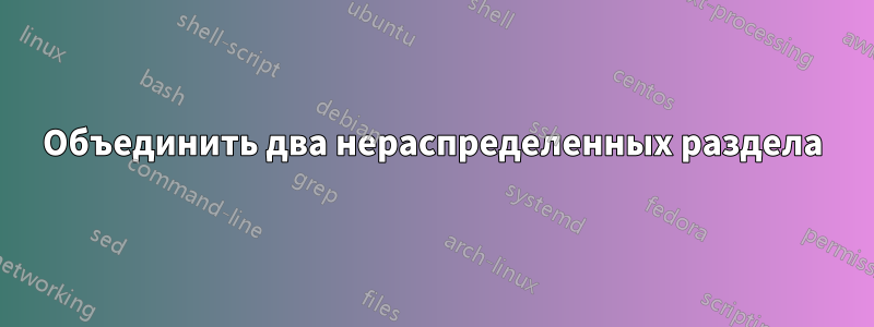 Объединить два нераспределенных раздела