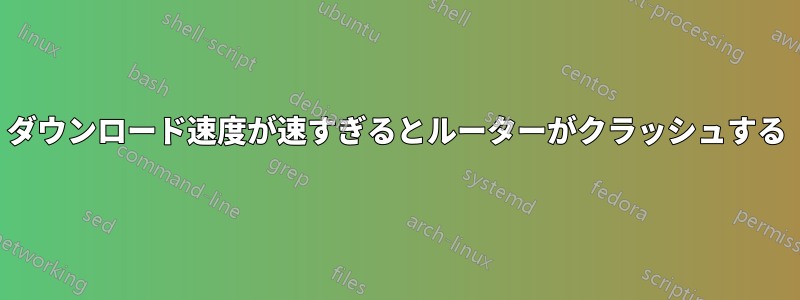 ダウンロード速度が速すぎるとルーターがクラッシュする