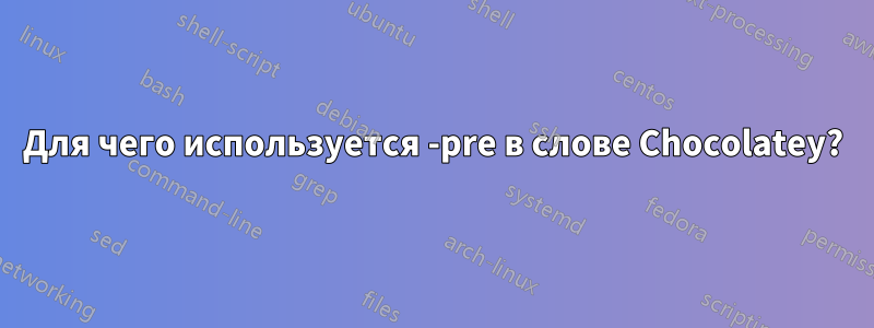 Для чего используется -pre в слове Chocolatey?