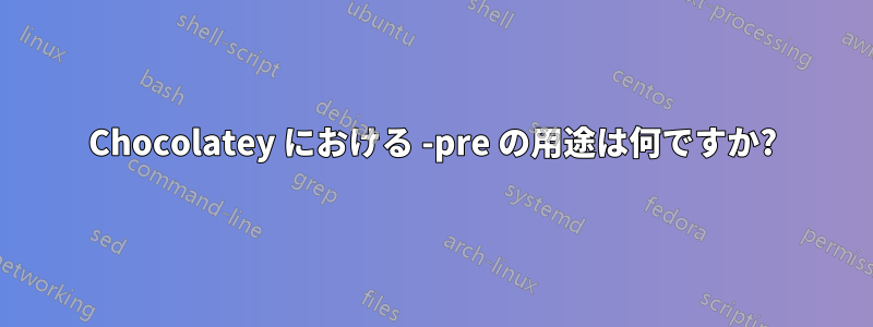 Chocolatey における -pre の用途は何ですか?