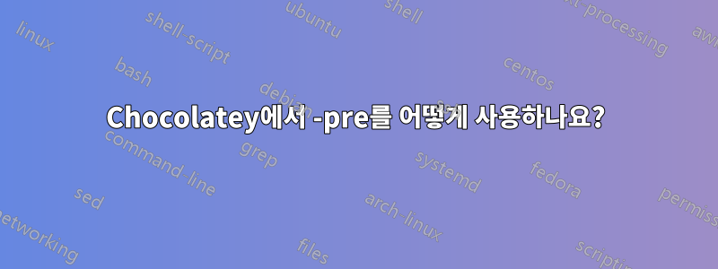 Chocolatey에서 -pre를 어떻게 사용하나요?