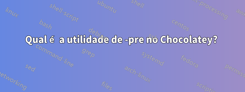 Qual é a utilidade de -pre no Chocolatey?