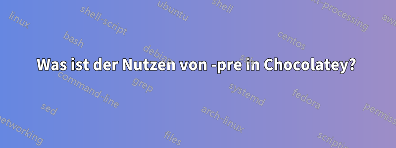 Was ist der Nutzen von -pre in Chocolatey?