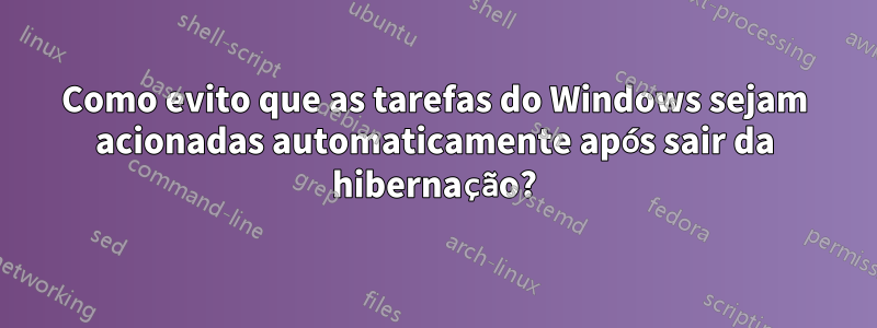 Como evito que as tarefas do Windows sejam acionadas automaticamente após sair da hibernação?