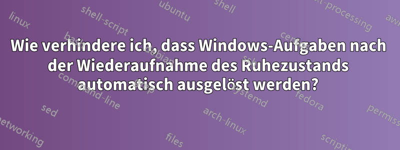 Wie verhindere ich, dass Windows-Aufgaben nach der Wiederaufnahme des Ruhezustands automatisch ausgelöst werden?