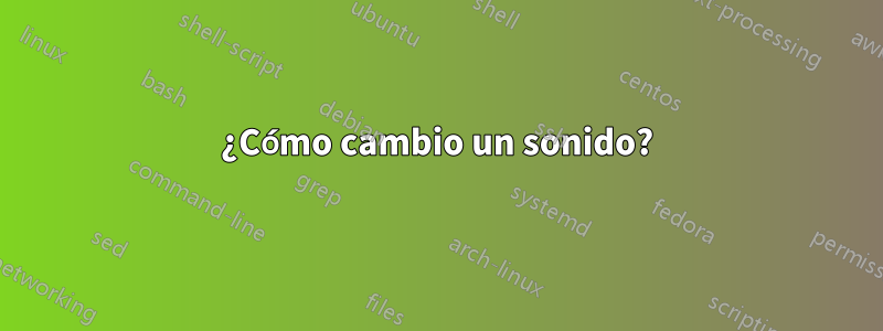 ¿Cómo cambio un sonido?