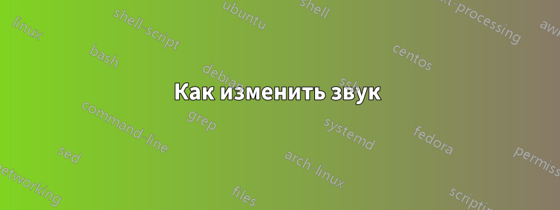 Как изменить звук