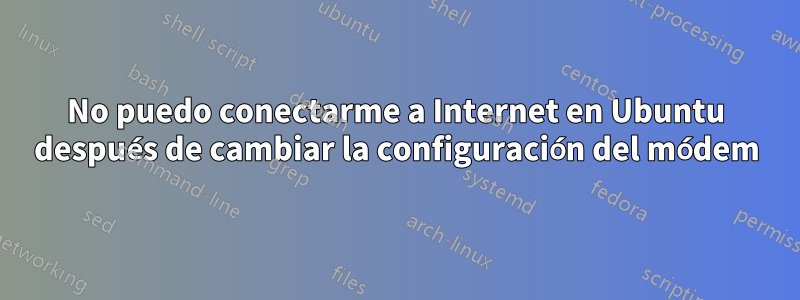 No puedo conectarme a Internet en Ubuntu después de cambiar la configuración del módem