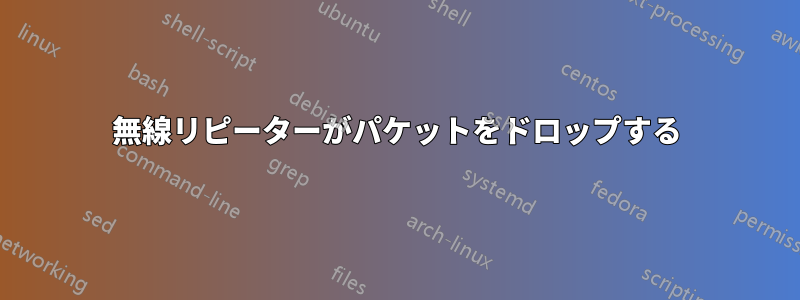 無線リピーターがパケットをドロップする