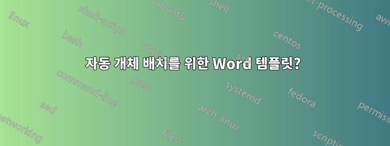 자동 개체 배치를 위한 Word 템플릿?