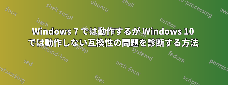 Windows 7 では動作するが Windows 10 では動作しない互換性の問題を診断する方法