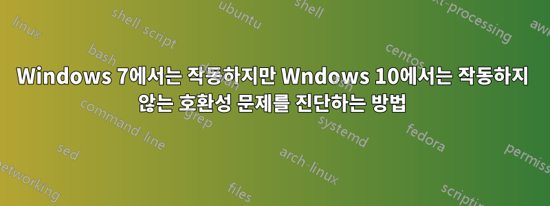 Windows 7에서는 작동하지만 Wndows 10에서는 작동하지 않는 호환성 문제를 진단하는 방법