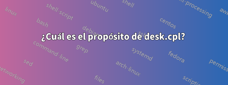 ¿Cuál es el propósito de desk.cpl?