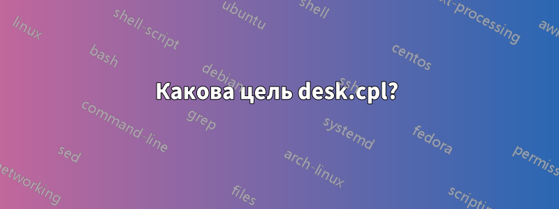 Какова цель desk.cpl?