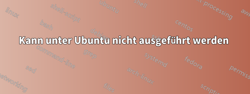 Kann unter Ubuntu nicht ausgeführt werden