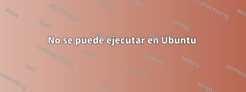 No se puede ejecutar en Ubuntu