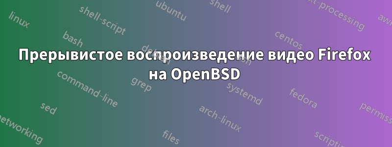 Прерывистое воспроизведение видео Firefox на OpenBSD