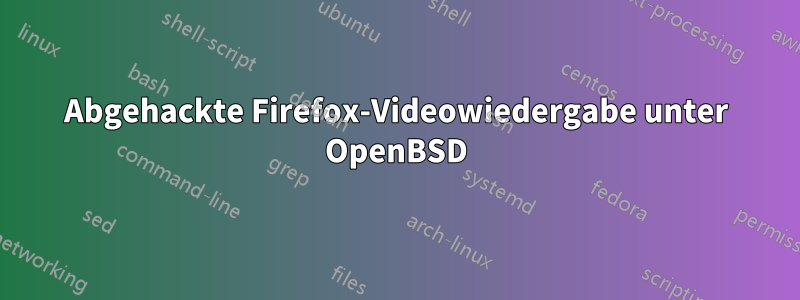 Abgehackte Firefox-Videowiedergabe unter OpenBSD