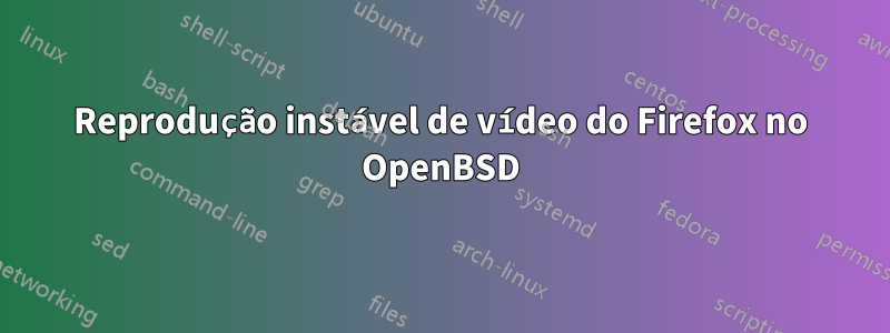 Reprodução instável de vídeo do Firefox no OpenBSD