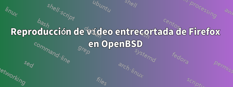 Reproducción de vídeo entrecortada de Firefox en OpenBSD