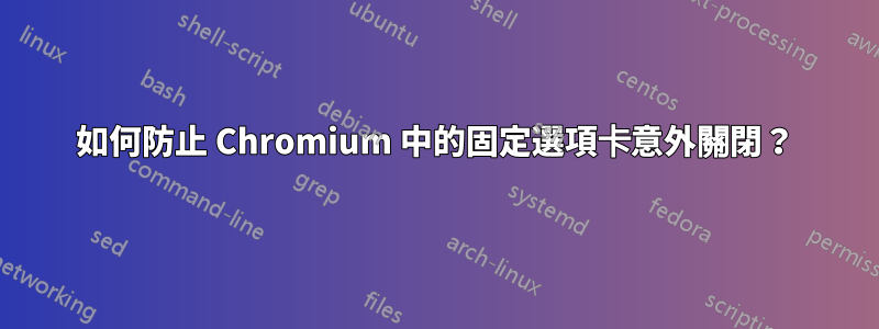 如何防止 Chromium 中的固定選項卡意外關閉？